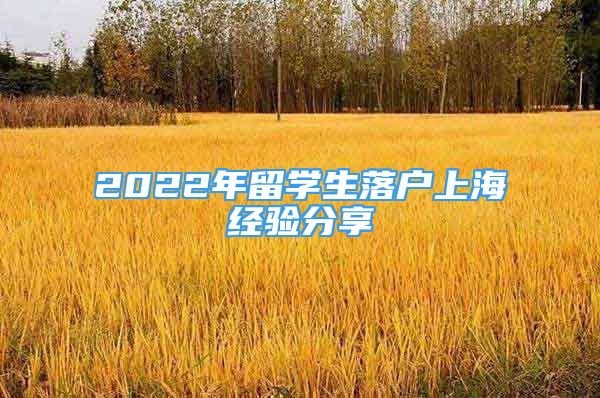 2022年留學(xué)生落戶上海經(jīng)驗分享