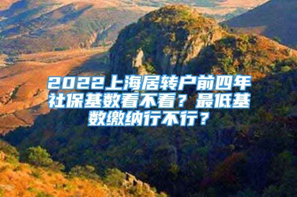 2022上海居轉(zhuǎn)戶前四年社保基數(shù)看不看？最低基數(shù)繳納行不行？