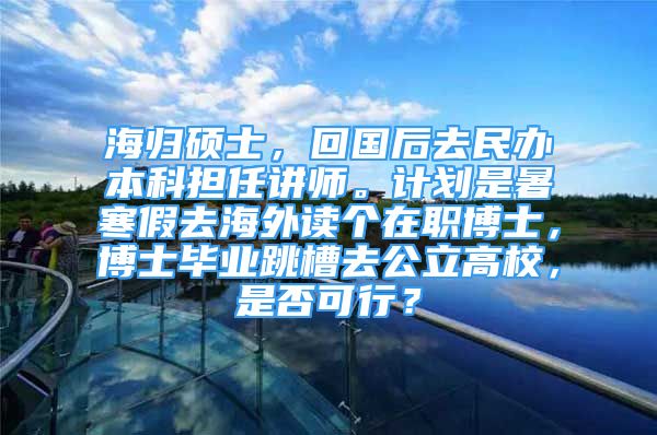 海歸碩士，回國(guó)后去民辦本科擔(dān)任講師。計(jì)劃是暑寒假去海外讀個(gè)在職博士，博士畢業(yè)跳槽去公立高校，是否可行？