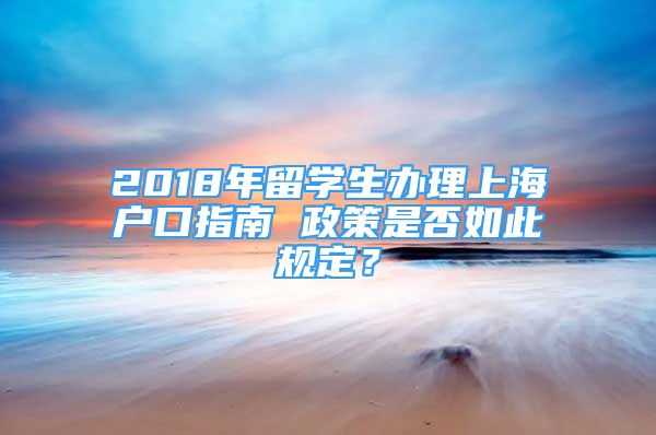 2018年留學(xué)生辦理上海戶口指南 政策是否如此規(guī)定？