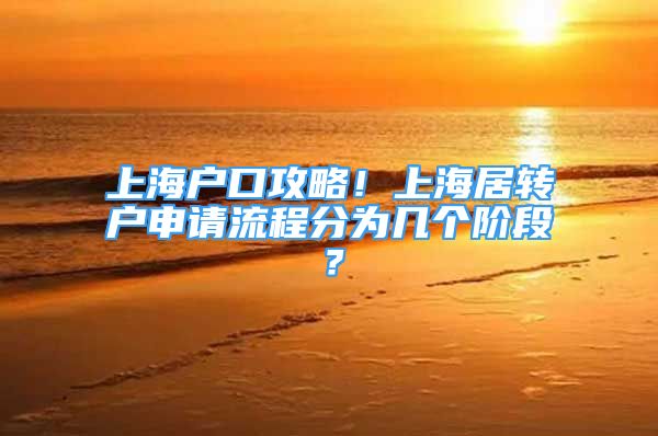 上海戶口攻略！上海居轉(zhuǎn)戶申請流程分為幾個階段？