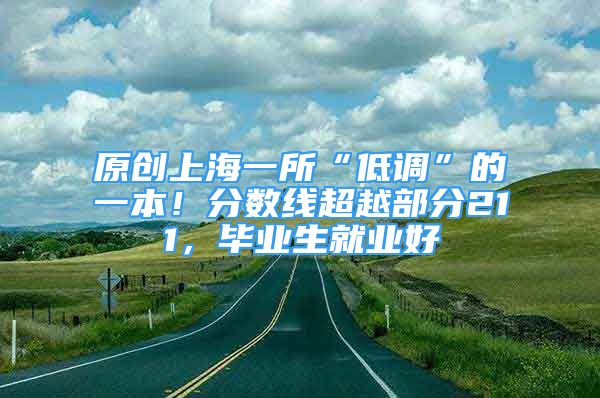 原創(chuàng)上海一所“低調(diào)”的一本！分數(shù)線超越部分211，畢業(yè)生就業(yè)好