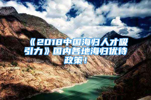 《2018中國海歸人才吸引力》國內(nèi)各地海歸優(yōu)待政策！