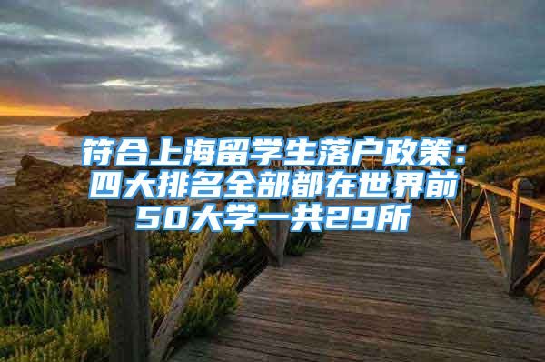 符合上海留學(xué)生落戶政策：四大排名全部都在世界前50大學(xué)一共29所