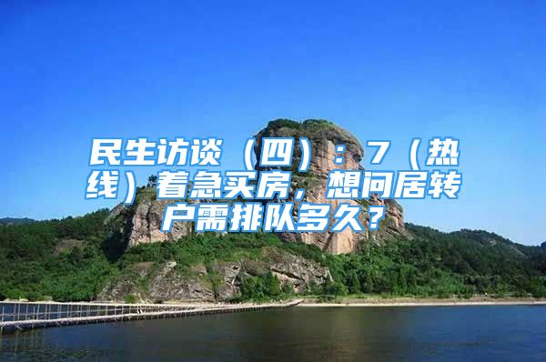 民生訪談（四）：7（熱線）著急買房，想問居轉(zhuǎn)戶需排隊(duì)多久？