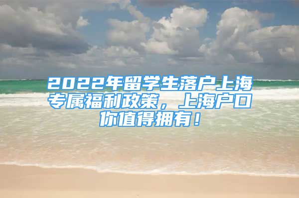 2022年留學生落戶上海專屬福利政策，上海戶口你值得擁有！