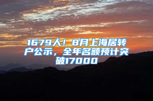 1679人！8月上海居轉(zhuǎn)戶公示，全年名額預(yù)計突破17000