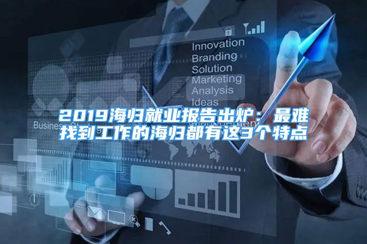 2019海歸就業(yè)報告出爐：最難找到工作的海歸都有這3個特點