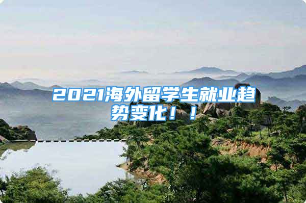 2021海外留學(xué)生就業(yè)趨勢(shì)變化！！