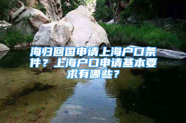 海歸回國申請上海戶口條件？上海戶口申請基本要求有哪些？