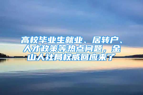 高校畢業(yè)生就業(yè)、居轉戶、人才政策等熱點問題，金山人社局權威回應來了→