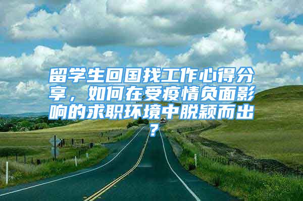 留學(xué)生回國(guó)找工作心得分享，如何在受疫情負(fù)面影響的求職環(huán)境中脫穎而出？