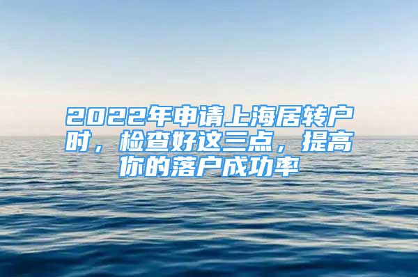 2022年申請上海居轉戶時，檢查好這三點，提高你的落戶成功率