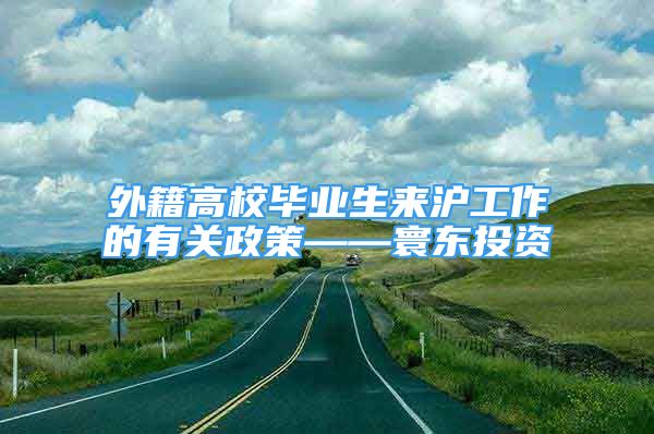 外籍高校畢業(yè)生來滬工作的有關(guān)政策——寰東投資