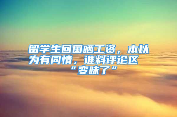 留學生回國曬工資，本以為有同情，誰料評論區(qū)“變味了”