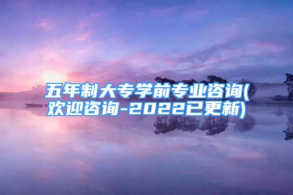 五年制大專學前專業(yè)咨詢(歡迎咨詢-2022已更新)