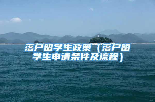 落戶留學(xué)生政策（落戶留學(xué)生申請(qǐng)條件及流程）