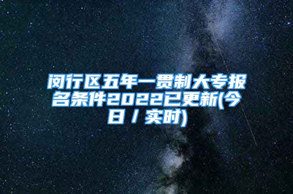 閔行區(qū)五年一貫制大專報名條件2022已更新(今日／實時)