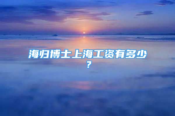 海歸博士上海工資有多少？