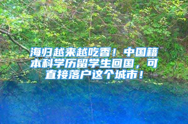 海歸越來(lái)越吃香！中國(guó)籍本科學(xué)歷留學(xué)生回國(guó)，可直接落戶這個(gè)城市！