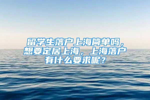 留學生落戶上海簡單嗎，想要定居上海，上海落戶有什么要求呢？