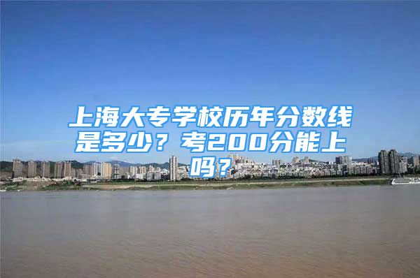 上海大專學(xué)校歷年分數(shù)線是多少？考200分能上嗎？