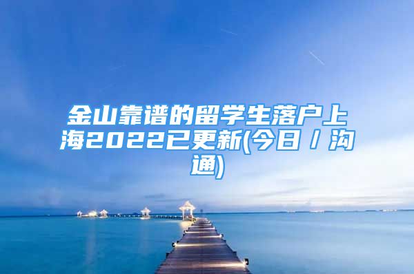 金山靠譜的留學(xué)生落戶上海2022已更新(今日／溝通)