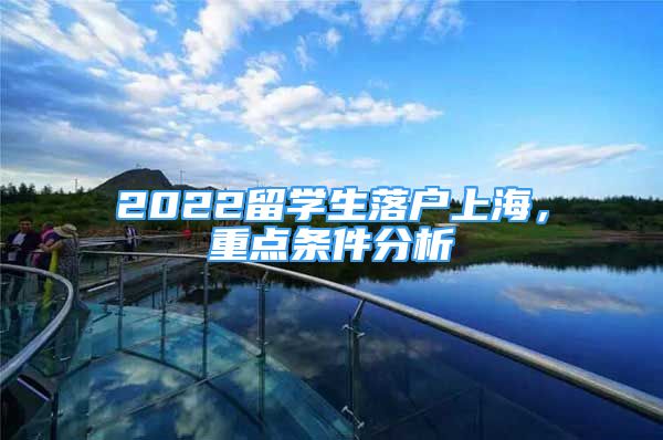 2022留學生落戶上海，重點條件分析