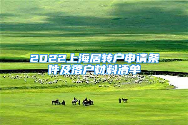 2022上海居轉(zhuǎn)戶申請(qǐng)條件及落戶材料清單