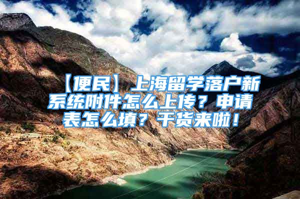 【便民】上海留學落戶新系統(tǒng)附件怎么上傳？申請表怎么填？干貨來啦！