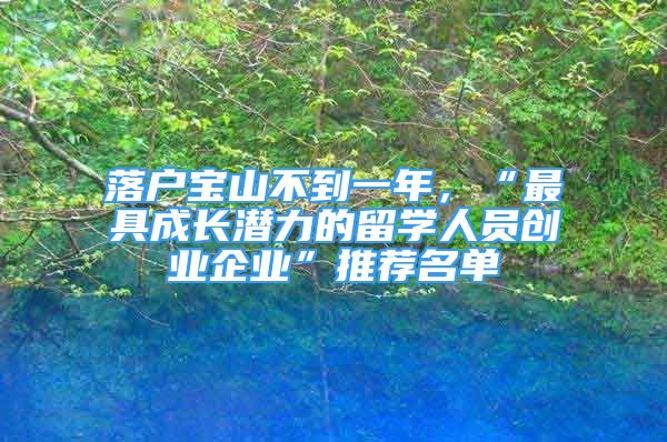 落戶寶山不到一年，“最具成長潛力的留學人員創(chuàng)業(yè)企業(yè)”推薦名單