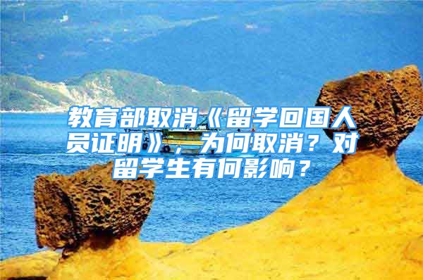 教育部取消《留學(xué)回國人員證明》，為何取消？對留學(xué)生有何影響？