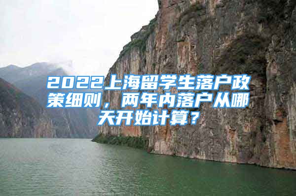 2022上海留學(xué)生落戶政策細(xì)則，兩年內(nèi)落戶從哪天開始計(jì)算？