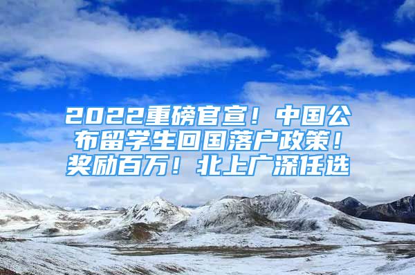 2022重磅官宣！中國(guó)公布留學(xué)生回國(guó)落戶(hù)政策！獎(jiǎng)勵(lì)百萬(wàn)！北上廣深任選