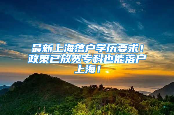 最新上海落戶學(xué)歷要求！政策已放寬?？埔材苈鋺羯虾?！