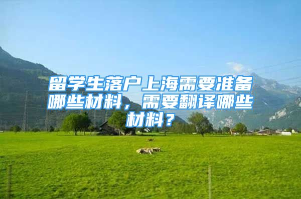 留學(xué)生落戶上海需要準(zhǔn)備哪些材料，需要翻譯哪些材料？