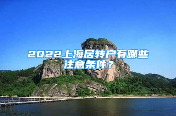 2022上海居轉戶有哪些注意條件？