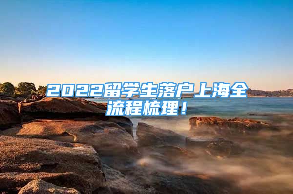 2022留學(xué)生落戶上海全流程梳理！