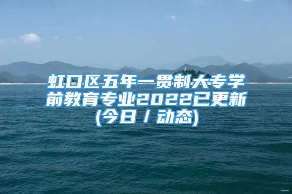 虹口區(qū)五年一貫制大專學(xué)前教育專業(yè)2022已更新(今日／動(dòng)態(tài))