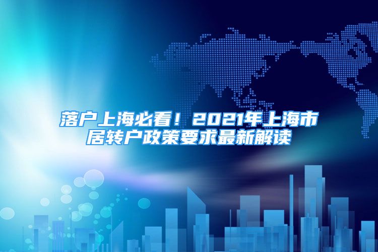 落戶上海必看！2021年上海市居轉(zhuǎn)戶政策要求最新解讀