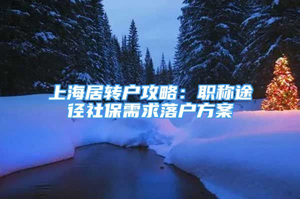 上海居轉(zhuǎn)戶攻略：職稱途徑社保需求落戶方案