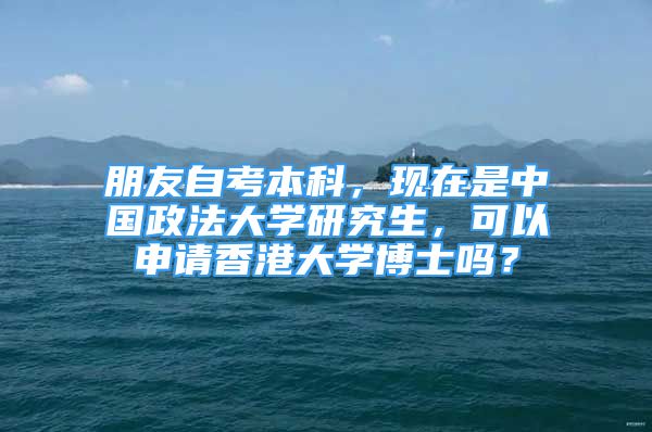 朋友自考本科，現(xiàn)在是中國(guó)政法大學(xué)研究生，可以申請(qǐng)香港大學(xué)博士嗎？