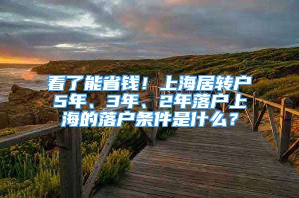 看了能省錢！上海居轉(zhuǎn)戶5年、3年、2年落戶上海的落戶條件是什么？