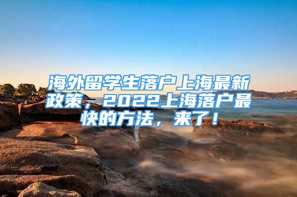 海外留學(xué)生落戶上海最新政策，2022上海落戶最快的方法，來了！