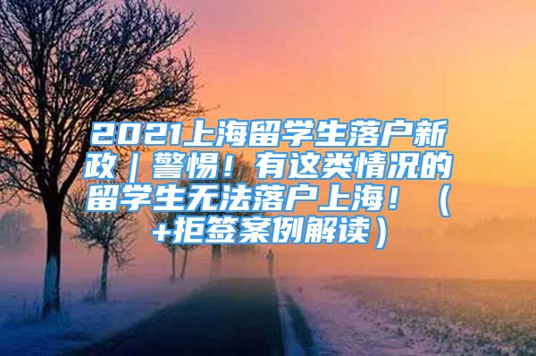 2021上海留學生落戶新政｜警惕！有這類情況的留學生無法落戶上海?。?拒簽案例解讀）