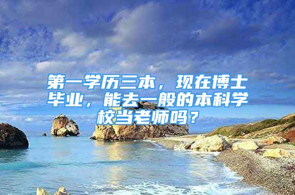 第一學歷三本，現在博士畢業(yè)，能去一般的本科學校當老師嗎？