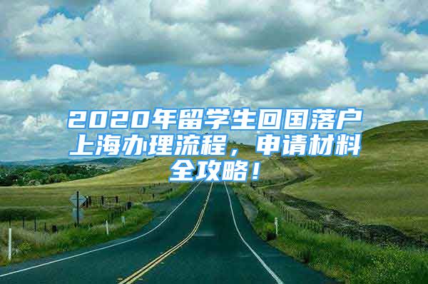 2020年留學(xué)生回國落戶上海辦理流程，申請材料全攻略！