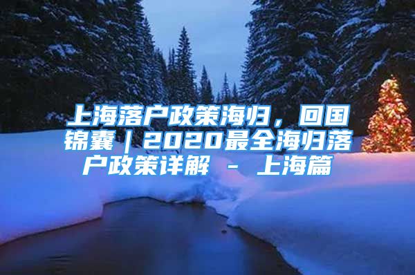 上海落戶政策海歸，回國錦囊｜2020最全海歸落戶政策詳解 - 上海篇