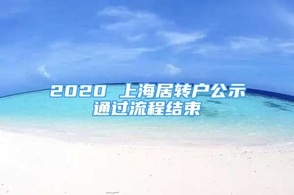 2020 上海居轉(zhuǎn)戶(hù)公示通過(guò)流程結(jié)束