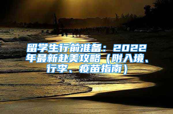 留學(xué)生行前準(zhǔn)備：2022年最新赴美攻略（附入境、行李、疫苗指南）